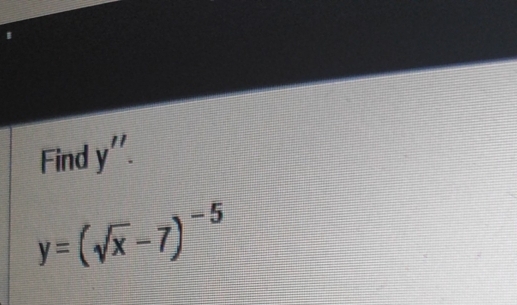 Find y''.
y=(sqrt(x)-7)^-5