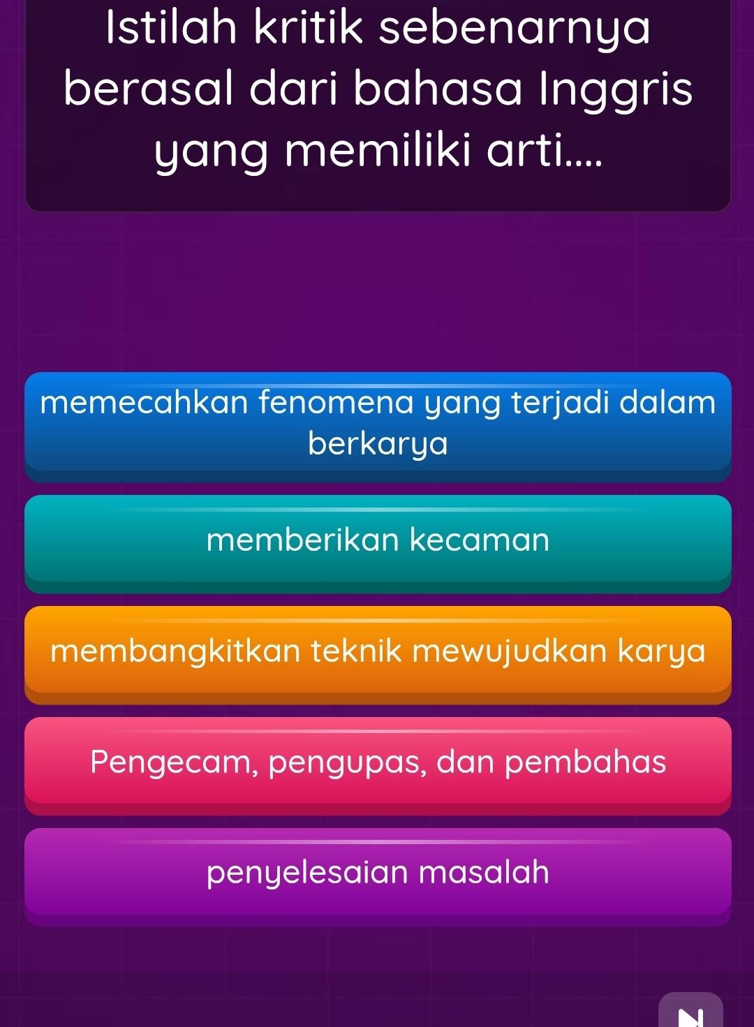 Istilah kritik sebenarnya
berasal dari bahasa Inggris
yang memiliki arti....
memecahkan fenomena yang terjadi dalam
berkarya
memberikan kecaman
membangkitkan teknik mewujudkan karya
Pengecam, pengupas, dan pembahas
penyelesaian masalah