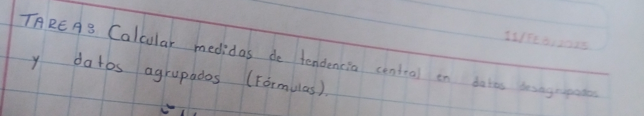 1115e6,2005 
TREAB Calcular medidas de tendencia centeal en datos osngepade 
y datos agrupados (Formulas).