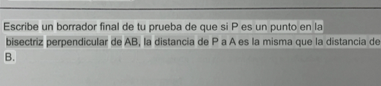 Escribe un borrador final de tu prueba de que si P es un punto en la 
bisectriz perpendicular de AB, la distancia de P a A es la misma que la distancia de
B.