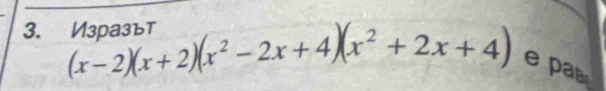 Vзpa311
(x-2)(x+2)(x^2-2x+4)(x^2+2x+4) e pa