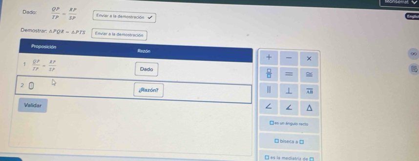 Monserra
Dado:  QP/TP = RP/SP  Enviar a la demostración
Demostrar: △ PQRsim △ PTS Enviar a la demostración
×
∞
=
overline AB
Vidar /
□es un ángulo recto
□ biseca a □
es la mediatriz de '''