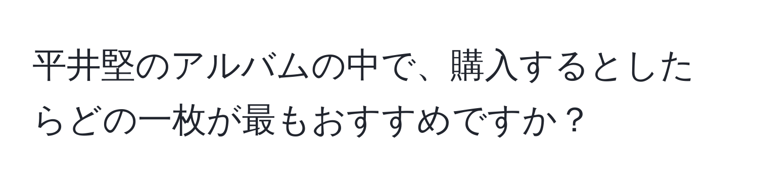 平井堅のアルバムの中で、購入するとしたらどの一枚が最もおすすめですか？