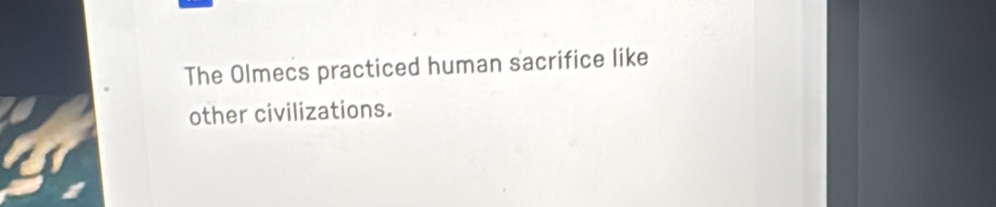 The Olmecs practiced human sacrifice like 
other civilizations.