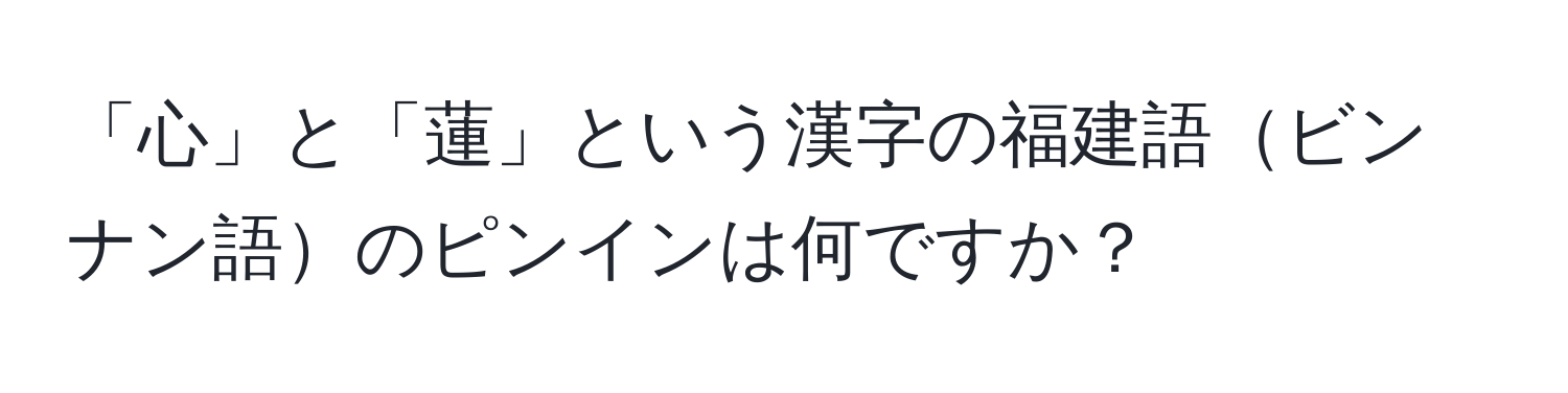 「心」と「蓮」という漢字の福建語ビンナン語のピンインは何ですか？