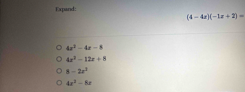 Expand:
(4-4x)(-1x+2)=
4x^2-4x-8
4x^2-12x+8
8-2x^2
4x^2-8x