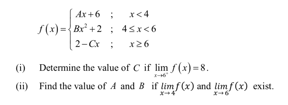 f(x)=beginarrayl Ax+6;x<4 Bx^2+2;4≤ x<6 2-Cx;x≥ 6endarray.
(i) Determine the value of C if limlimits _xto 6^+f(x)=8. 
(ii) Find the value of A and B if limlimits _xto 4f(x) and limlimits _xto 6f(x) exist.