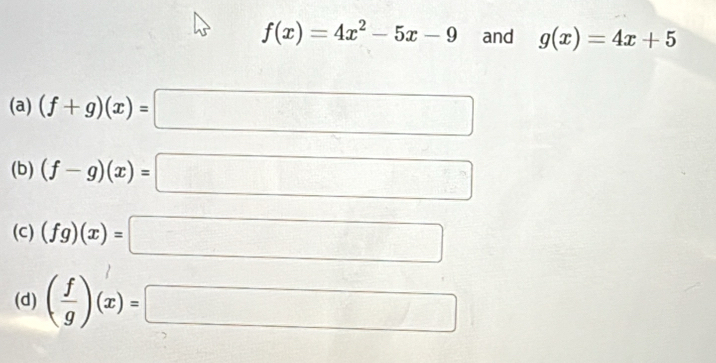 f(x)=4x^2-5x-9 and g(x)=4x+5
(a) (f+g)(x)=□
(b) (f-g)(x)=□
(C) (fg)(x)=□
(d) ( f/g )(x)=□