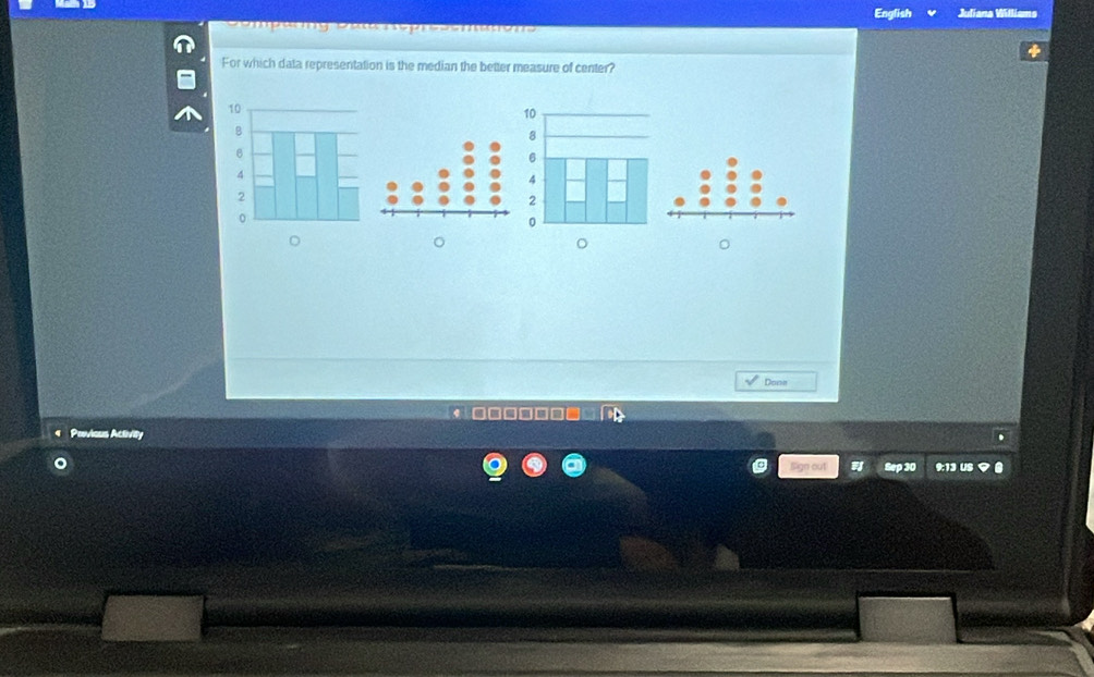 English Jdiana Williams 
a 
For which data representation is the median the better measure of center? 
。 
。 
。 
。 
Done 
Pevious Activity 
Sign out Sep 30 9:13 US