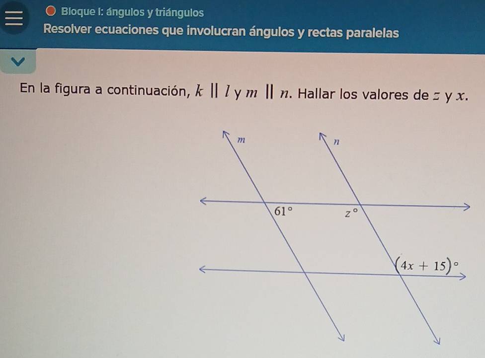 Bloque I: ángulos y triángulos
Resolver ecuaciones que involucran ángulos y rectas paralelas
En la figura a continuación, k||l y mbeginvmatrix endvmatrix n. Hallar los valores de zyx.