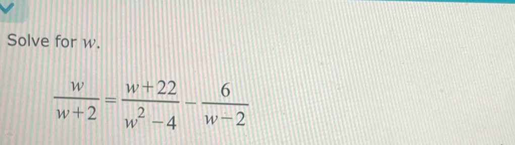 Solve for w.
 w/w+2 = (w+22)/w^2-4 - 6/w-2 