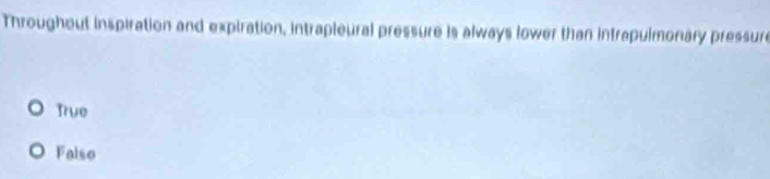 Throughout inspiration and expiration, intrapleural pressure is always lower than intrapulmonary pressure
True
Falso