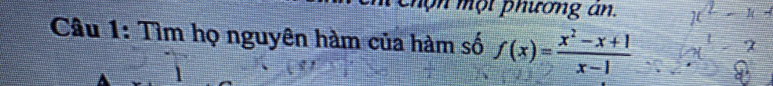 chọn một phương án. 
Câu 1: Tìm họ nguyên hàm của hàm số f(x)= (x^2-x+1)/x-1 