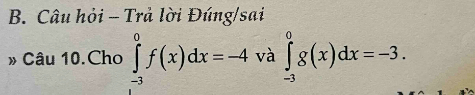 Câu hỏi - Trả lời Đúng/sai
» Câu 10.Cho ∈tlimits _(-3)^0f(x)dx=-4 và ∈tlimits _(-3)^0g(x)dx=-3.