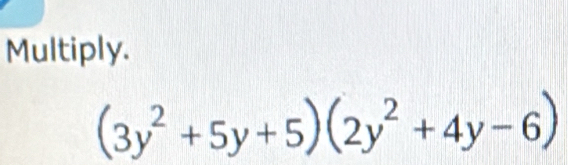 Multiply.
(3y^2+5y+5)(2y^2+4y-6)