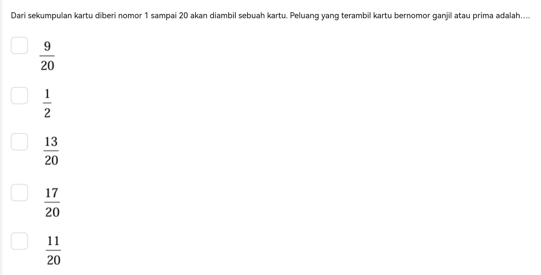 Dari sekumpulan kartu diberi nomor 1 sampai 20 akan diambil sebuah kartu. Peluang yang terambil kartu bernomor ganjil atau prima adalah....
 9/20 
 1/2 
 13/20 
 17/20 
 11/20 