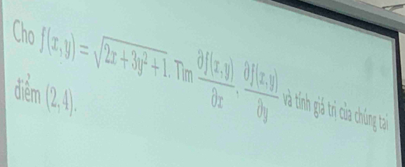 Cho f(x,y)=sqrt(2x+3y^2+1) Tìn nfrac  (x,y)(bx, (0)(x,y))/by , Và tính giả trị của chúng tại
điểm (2,4).