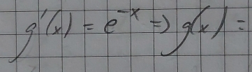 g'(x)=e^(-x)Rightarrow g(x)=