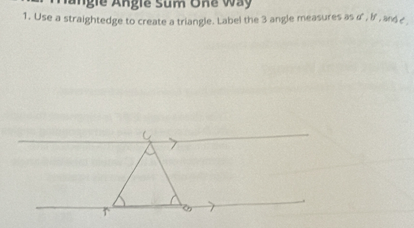 fängie Angle Sum One Way 
1. Use a straightedge to create a triangle. Label the 3 angle measures as d , If , and