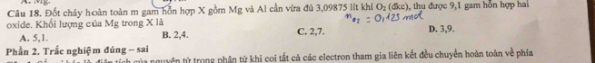Đốt cháy hoàn toàn m gam hỗn hợp X gồm Mg và Al cần vừa đủ 3,09875 lít khi O_2(dkc) 1, thu được 9,1 gam hỗn hợp hai
oxide. Khổi lượng của Mg trong X là C. 2, 7.
A. 5, 1. B. 2, 4. D. 3, 9.
Phần 2. Trắc nghiệm đúng - sai
C của nguyên tử trong phân tử khi coi tất cả các electron tham gia liên kết đều chuyển hoàn toàn về phía