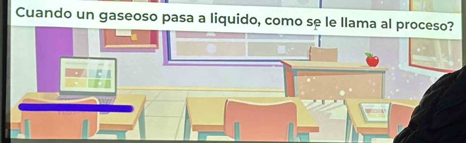 Cuando un gaseoso pasa a liquido, como sę le llama al proceso?