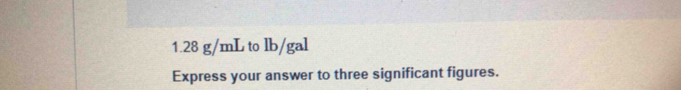 1. 28 g/mL to lb/gal
Express your answer to three significant figures.