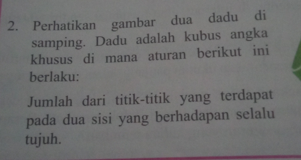 Perhatikan gambar dua dadu di 
samping. Dadu adalah kubus angka 
khusus di mana aturan berikut ini 
berlaku: 
Jumlah dari titik-titik yang terdapat 
pada dua sisi yang berhadapan selalu 
tujuh.