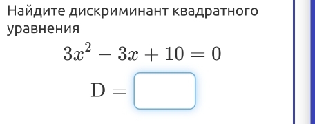 Найдиτе дискриминанτ κвадраτного 
уравнения
3x^2-3x+10=0
D=□