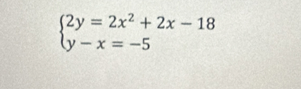 beginarrayl 2y=2x^2+2x-18 y-x=-5endarray.