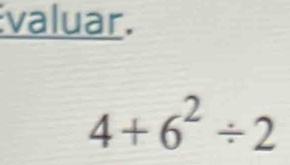 valuar.
4+6^2/ 2