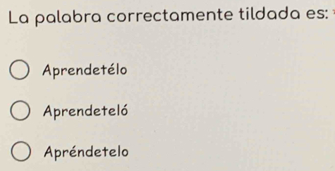 La palabra correctamente tildada es:
Aprendetélo
Aprendeteló
Apréndetelo