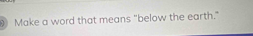 ) Make a word that means “below the earth.”