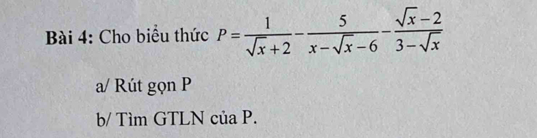 Cho biểu thức P= 1/sqrt(x)+2 - 5/x-sqrt(x)-6 - (sqrt(x)-2)/3-sqrt(x) 
a/ Rút gọn P
b/ Tìm GTLN của P.