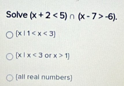 Solve (x+2<5)∩ (x-7>-6).
 x|1
 x|x<3</tex> or x>1]
(all real numbers)