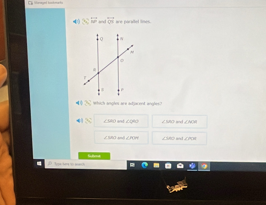 Managed bookmarks
D overleftrightarrow NP and overleftrightarrow QS are parallel lines.
Which angles are adjacent angles?
x_A ∠ SRO and ∠ QRO ∠ SRO and ∠ NOR
∠ SRO and ∠ POM ∠ SRO and ∠ POR
Submit
Type here to search