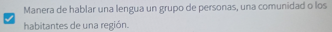 Manera de hablar una lengua un grupo de personas, una comunidad o los 
habitantes de una región.