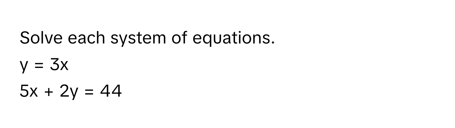 Solve each system of equations. 
y = 3x
5x + 2y = 44