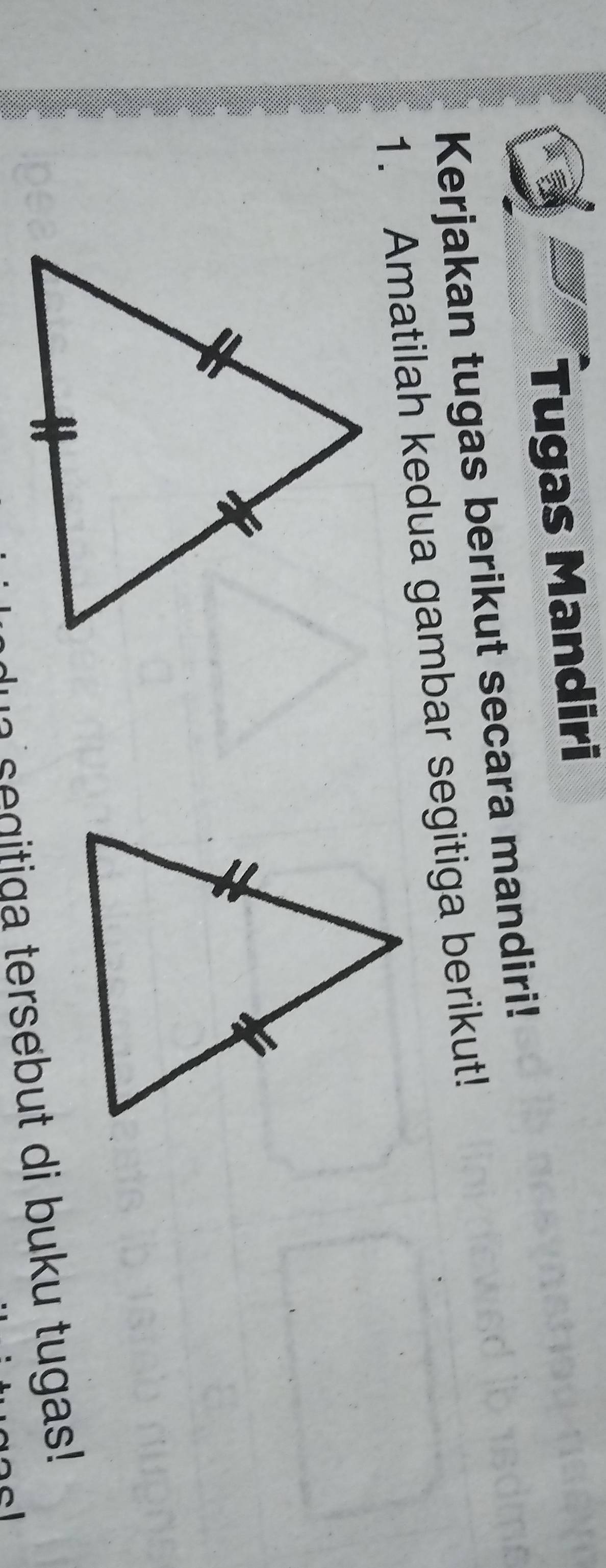 Tugas Mandiri 
Kerjakan tugas berikut secara mandiri! 
1. Amatilah kedua gambar segitiga berikut! 
a segitiga tersebut di buku tugas!