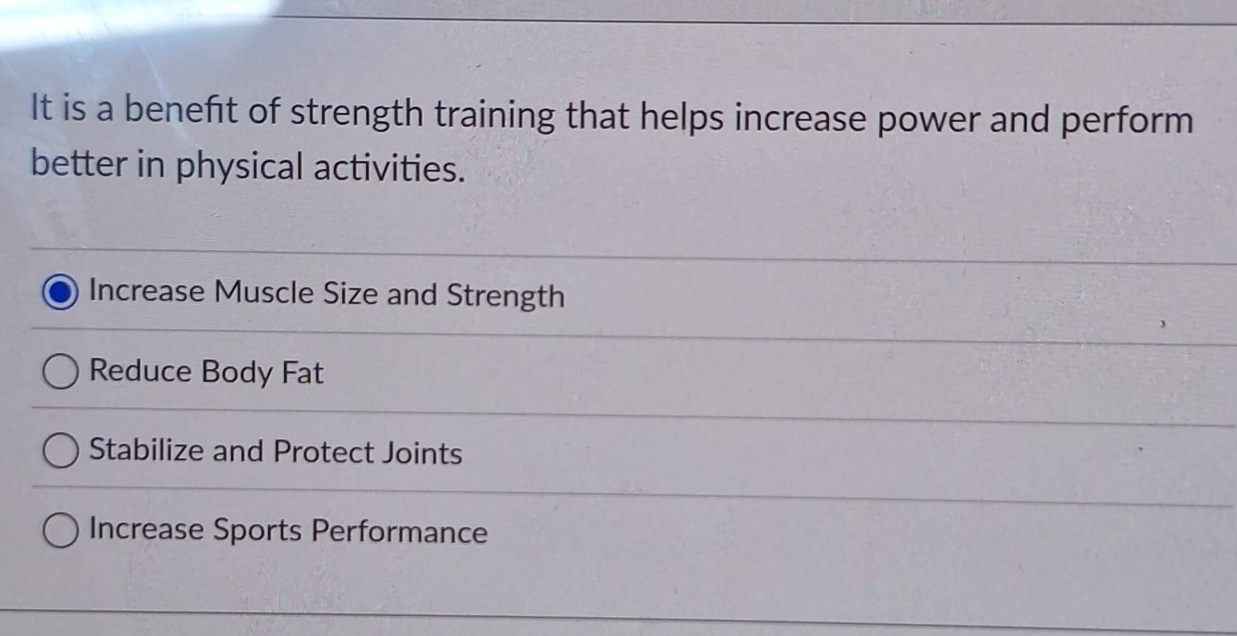 It is a benefit of strength training that helps increase power and perform
better in physical activities.
Increase Muscle Size and Strength
Reduce Body Fat
Stabilize and Protect Joints
Increase Sports Performance