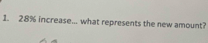 28% increase... what represents the new amount?