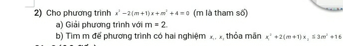 Cho phương trình x^2-2(m+1)x+m^2+4=0 (m là tham số) 
a) Giải phương trình với m=2. 
b) Tìm m để phương trình có hai nghiệm x_1, x_2 thỏa mān x_1^(2+2(m+1)x_2)≤ 3m^2+16