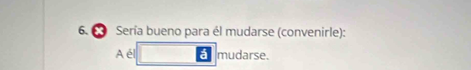 Sería bueno para él mudarse (convenirle): 
A él á mudarse.