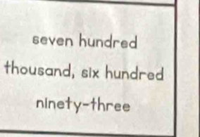 seven hundred 
thousand, six hundred 
ninety-three