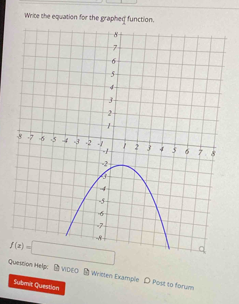 Write the equation for the grapheq function.
f(x)=□
Question Help: VIDEO Written Example D Post to forum 
Submit Question