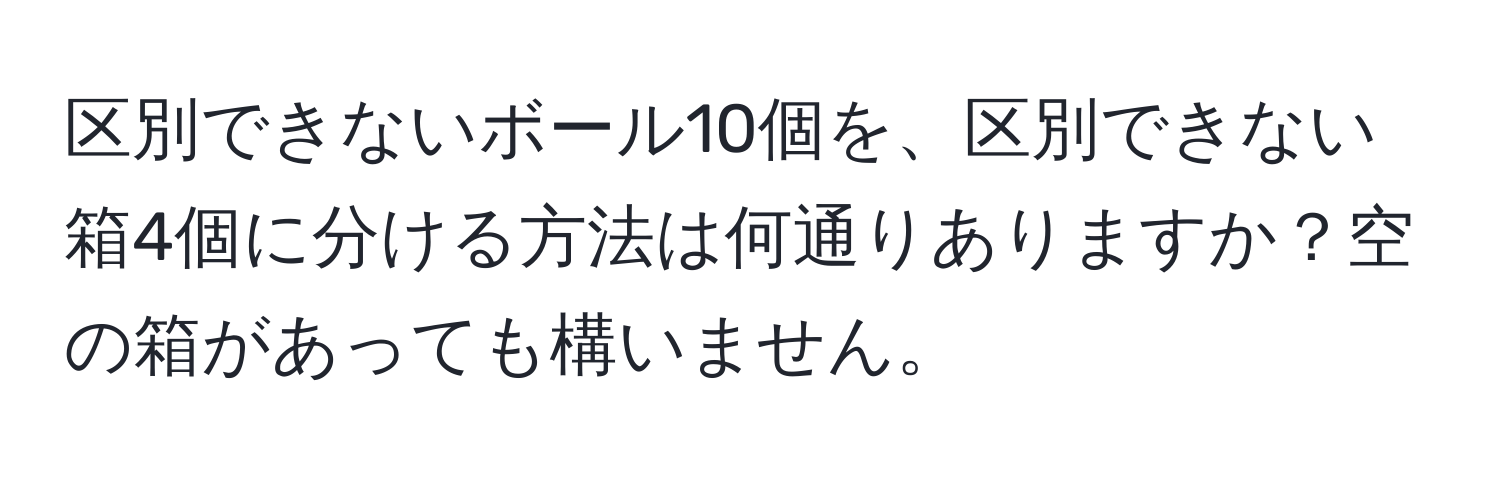 区別できないボール10個を、区別できない箱4個に分ける方法は何通りありますか？空の箱があっても構いません。