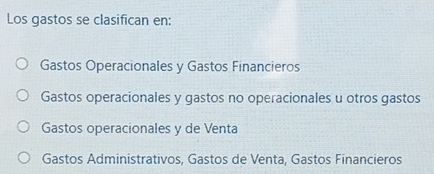 Los gastos se clasifican en:
Gastos Operacionales y Gastos Financieros
Gastos operacionales y gastos no operacionales u otros gastos
Gastos operacionales y de Venta
Gastos Administrativos, Gastos de Venta, Gastos Financieros