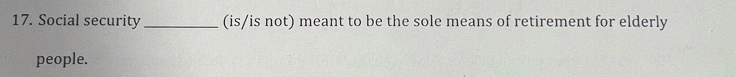 Social security _(is/is not) meant to be the sole means of retirement for elderly 
people.