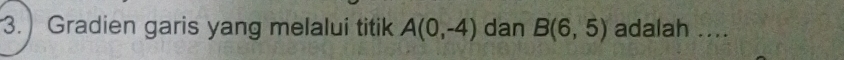 ) Gradien garis yang melalui titik A(0,-4) dan B(6,5) adalah_