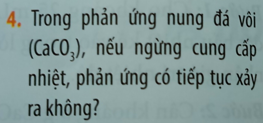 Trong phản ứng nung đá vôi
(CaCO_3) , nếu ngừng cung cấp 
nhiệt, phản ứng có tiếp tục xảy 
ra không?