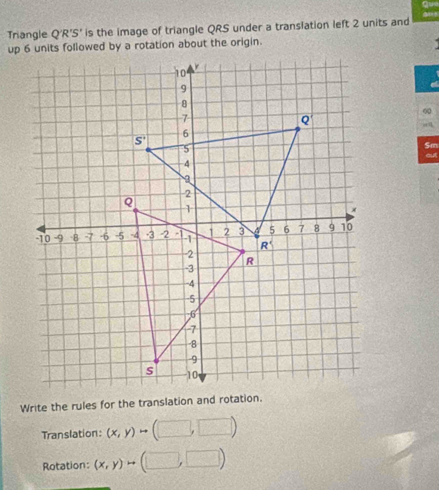 an
Triangle Q'R'S' is the image of triangle QRS under a transiation left 2 units and
Sm
out
Write the rules for the translation and rotation.
Translation: (x,y) rightarrow (□ ,□ )
Rotation: (x,y)rightarrow (□ ,□ )